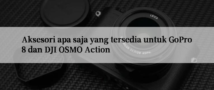 Aksesori apa saja yang tersedia untuk GoPro8 dan DJI OSMO Action