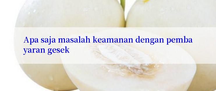 Apa saja masalah keamanan dengan pembayaran gesek