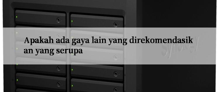 Apakah ada gaya lain yang direkomendasikan yang serupa