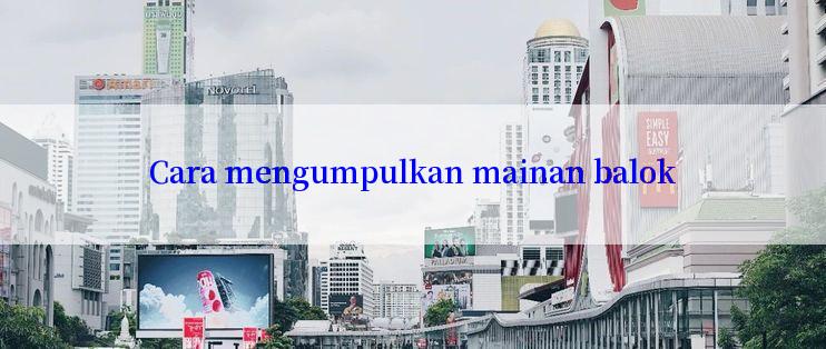 Cara mengumpulkan mainan balok