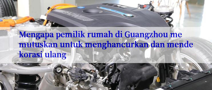 Mengapa pemilik rumah di Guangzhou memutuskan untuk menghancurkan dan mendekorasi ulang