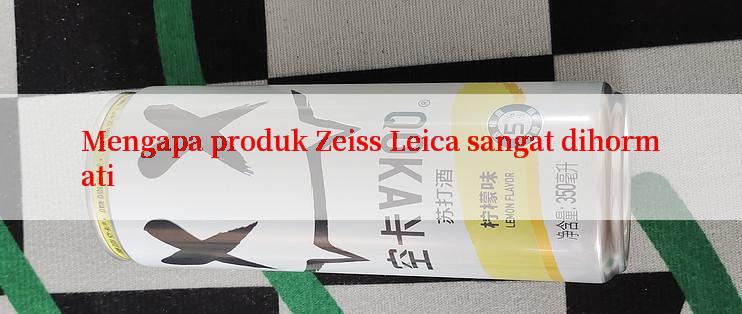 Mengapa produk Zeiss Leica sangat dihormati

