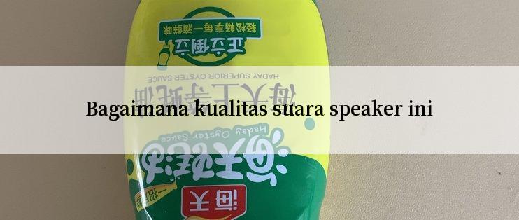 Bagaimana kualitas suara speaker ini