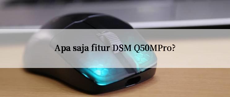 Apa saja fitur DSM Q50MPro?