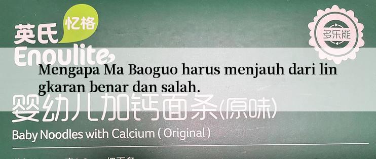 Mengapa Ma Baoguo harus menjauh dari lingkaran benar dan salah.