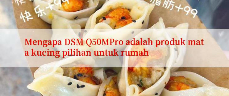 Mengapa DSM Q50MPro adalah produk mata kucing pilihan untuk rumah