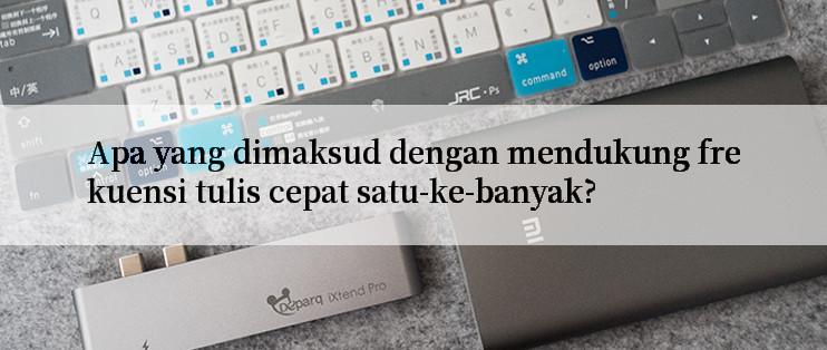 Apa yang dimaksud dengan mendukung frekuensi tulis cepat satu-ke-banyak?