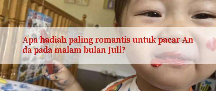 Apa hadiah paling romantis untuk pacar Anda pada malam bulan Juli?