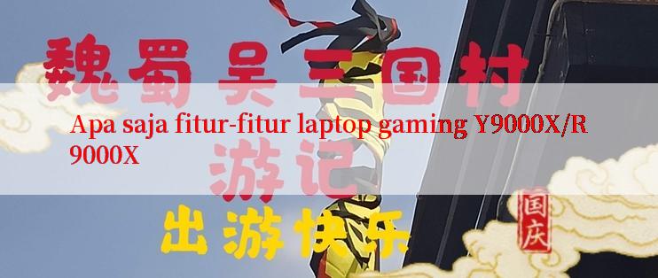 Apa saja fitur-fitur laptop gaming Y9000X/R9000X