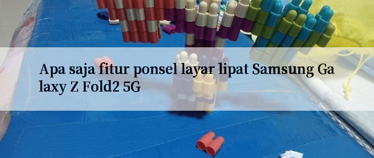 Apa saja fitur ponsel layar lipat Samsung Galaxy Z Fold2 5G