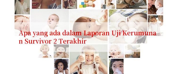 Apa yang ada dalam Laporan Uji Kerumunan Survivor 2 Terakhir