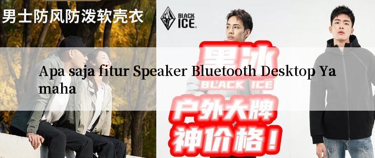 Apa saja fitur Speaker Bluetooth Desktop Yamaha