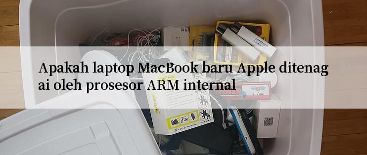 Apakah laptop MacBook baru Apple ditenagai oleh prosesor ARM internal