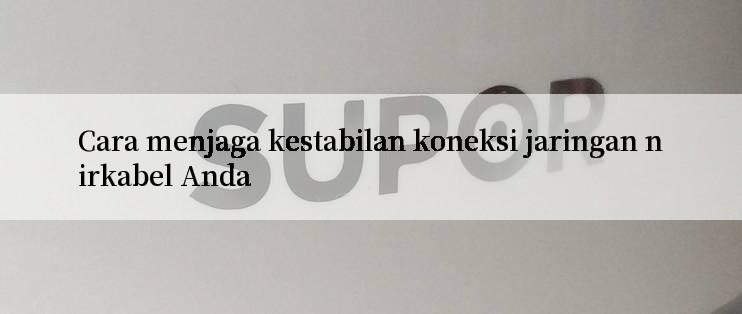 Cara menjaga kestabilan koneksi jaringan nirkabel Anda