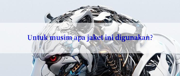 Untuk musim apa jaket ini digunakan?