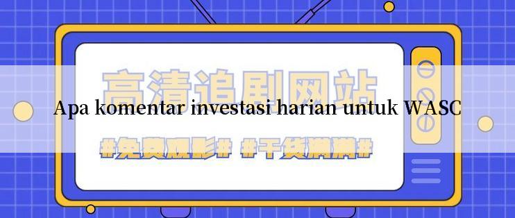 Apa komentar investasi harian untuk WASC