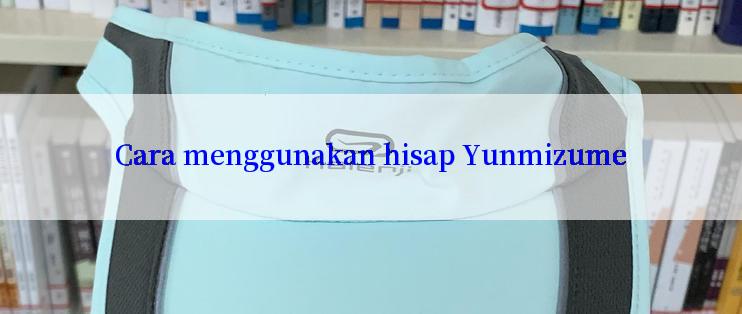 Cara menggunakan hisap Yunmizume