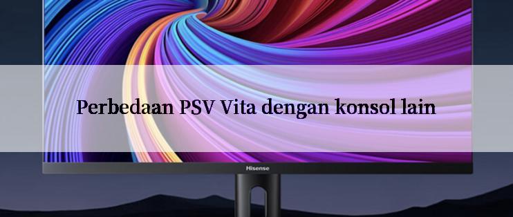 Perbedaan PSV Vita dengan konsol lain