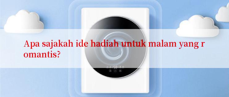 Apa sajakah ide hadiah untuk malam yang romantis?