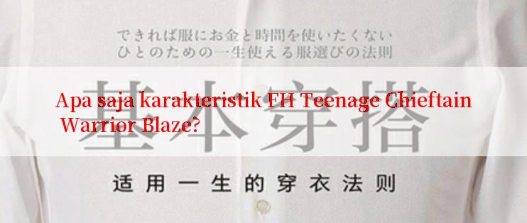 Apa saja karakteristik FH Teenage Chieftain Warrior Blaze?