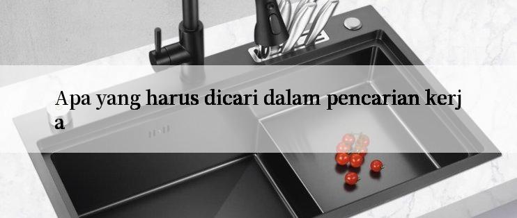 Apa yang harus dicari dalam pencarian kerja