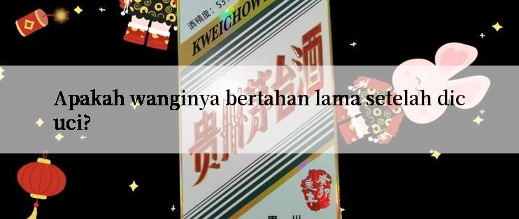 Apakah wanginya bertahan lama setelah dicuci?