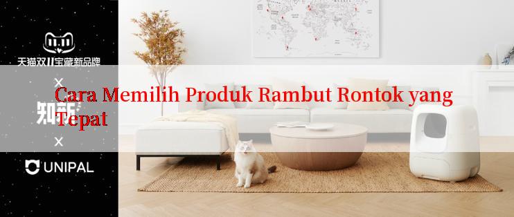 Cara Memilih Produk Rambut Rontok yang Tepat