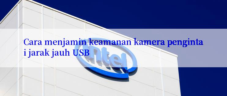 Cara menjamin keamanan kamera pengintai jarak jauh USB