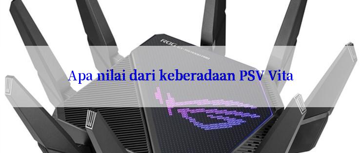 Apa nilai dari keberadaan PSV Vita