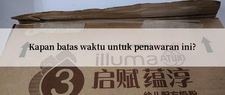 Kapan batas waktu untuk penawaran ini?