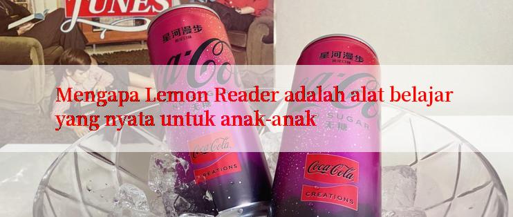 Mengapa Lemon Reader adalah alat belajar yang nyata untuk anak-anak