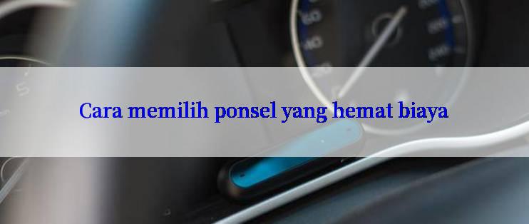 Cara memilih ponsel yang hemat biaya