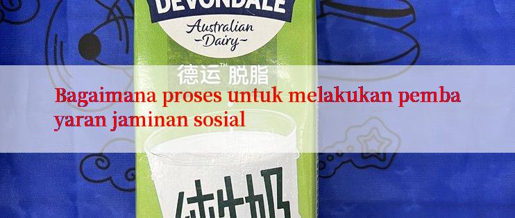 Bagaimana proses untuk melakukan pembayaran jaminan sosial