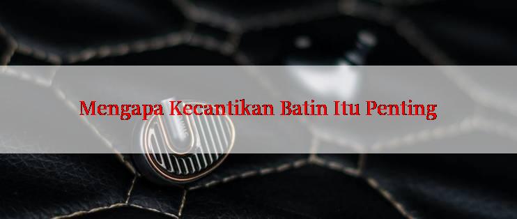 Mengapa Kecantikan Batin Itu Penting