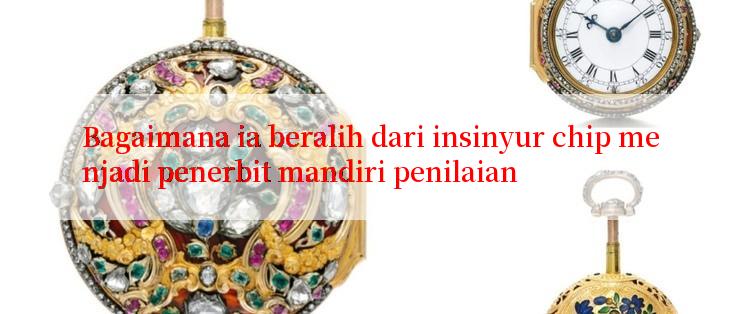 Bagaimana ia beralih dari insinyur chip menjadi penerbit mandiri penilaian