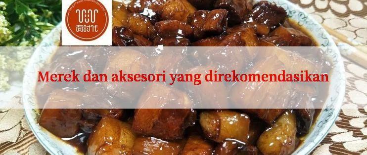 Merek dan aksesori yang direkomendasikan