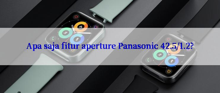 Apa saja fitur aperture Panasonic 42.5/1.2?