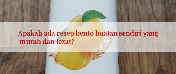 Apakah ada resep bento buatan sendiri yang murah dan lezat?