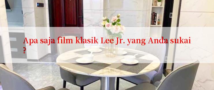 Apa saja film klasik Lee Jr. yang Anda sukai?