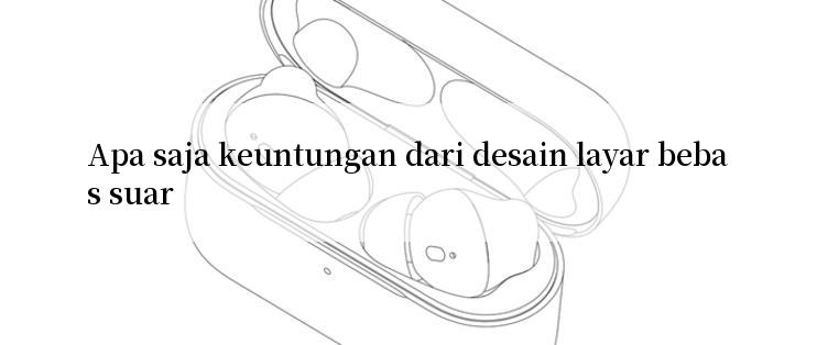 Apa saja keuntungan dari desain layar bebas suar