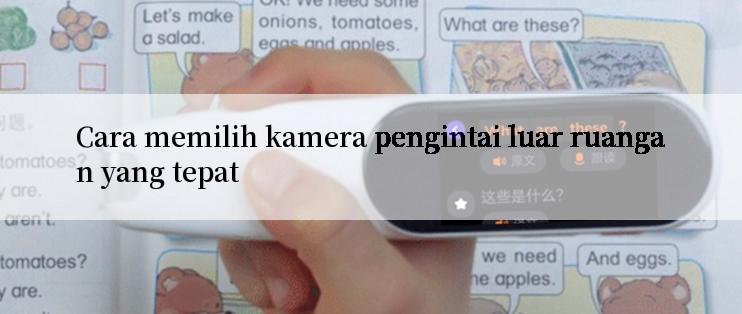 Cara memilih kamera pengintai luar ruangan yang tepat