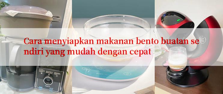 Cara menyiapkan makanan bento buatan sendiri yang mudah dengan cepat