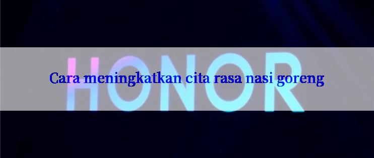 Cara meningkatkan cita rasa nasi goreng