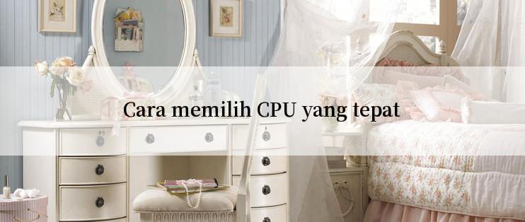 Cara memilih CPU yang tepat