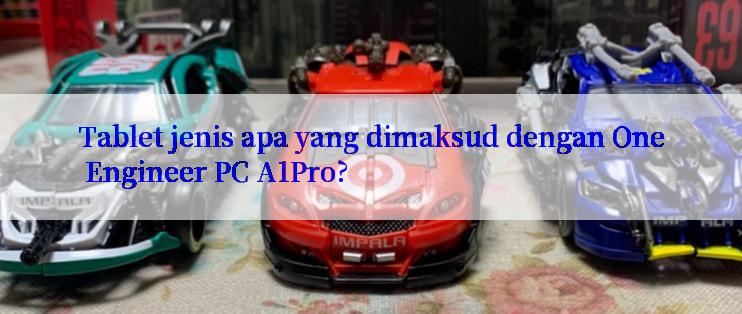 Tablet jenis apa yang dimaksud dengan One Engineer PC A1Pro?