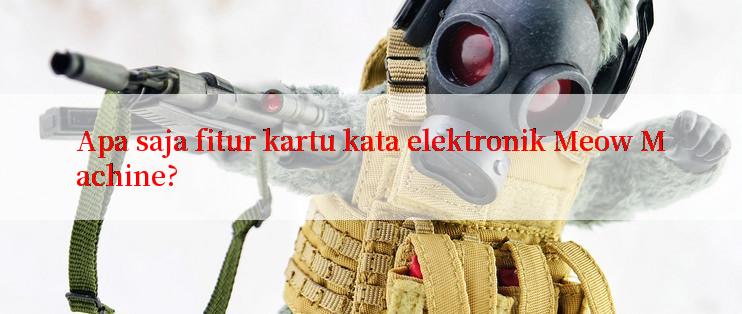 Apa saja fitur kartu kata elektronik Meow Machine?