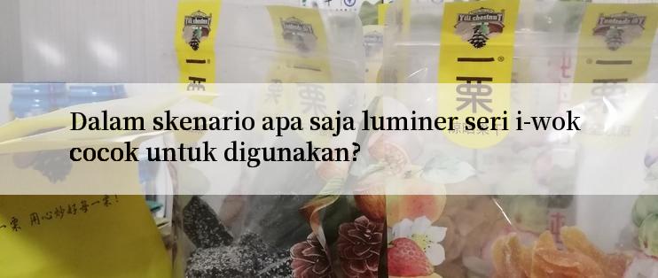 Dalam skenario apa saja luminer seri i-wok cocok untuk digunakan?