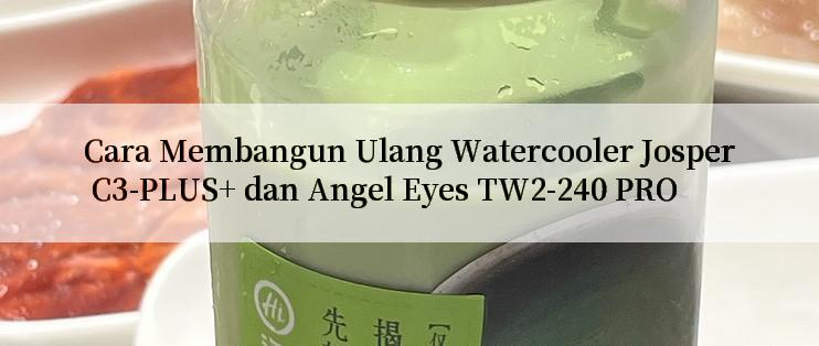 Cara Membangun Ulang Watercooler Josper C3-PLUS+ dan Angel Eyes TW2-240 PRO