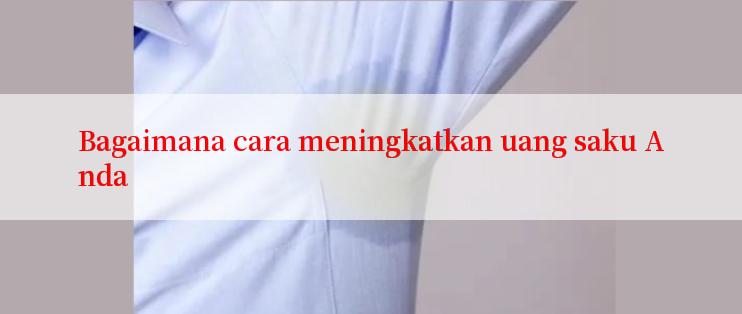 Bagaimana cara meningkatkan uang saku Anda