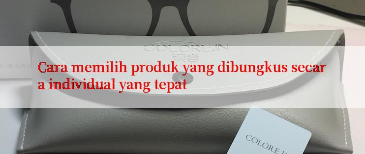 Cara memilih produk yang dibungkus secara individual yang tepat